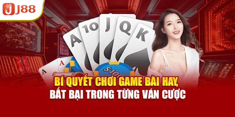 Bí quyết chơi game bài hay, bất bại trong từng ván cược