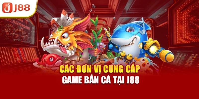 Các đơn vị cung cấp game bắn cá tại J88