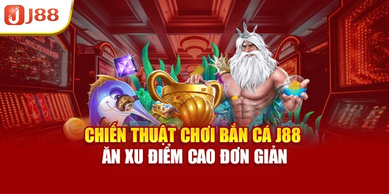 Chiến thuật chơi bắn cá J88 ăn xu điểm cao đơn giản