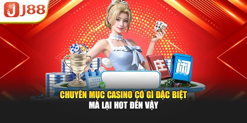 Chuyên mục Casino có gì đặc biệt mà lại hot đến vậy