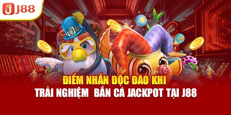 Điểm nhấn độc đáo khi trải nghiệm  bắn cá jackpot tại J88