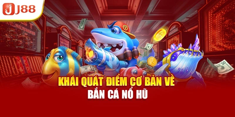 Khái quát điểm cơ bản về bắn cá nổ hũ