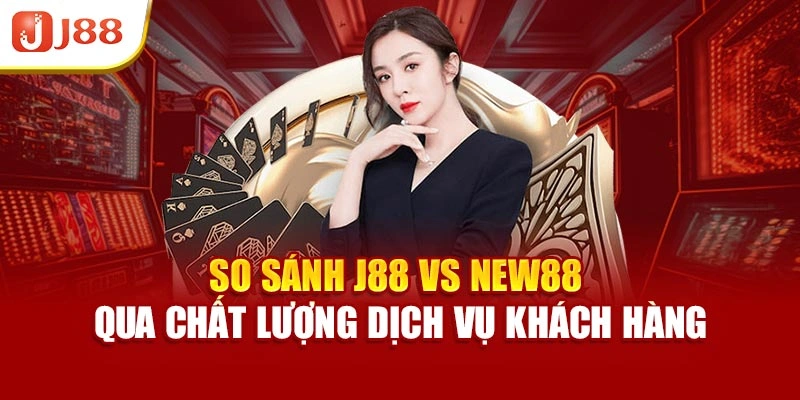 So sánh J88 vs New88 qua chất lượng dịch vụ khách hàng