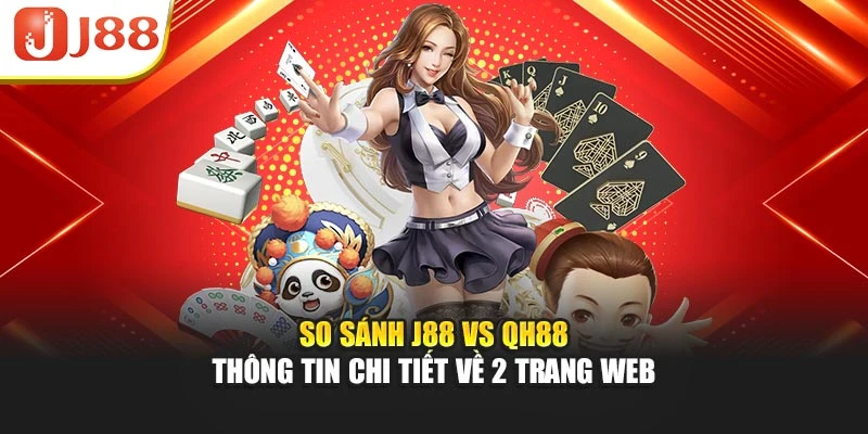 So Sánh J88 Vs Qh88 - Thông Tin Chi Tiết Về 2 Trang Web
