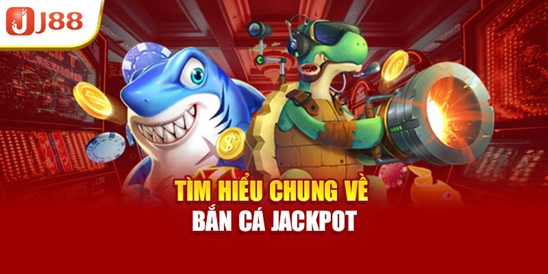 Tìm hiểu chung về bắn cá jackpot